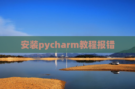 安装pycharm教程报错 安装pycharm教程报错